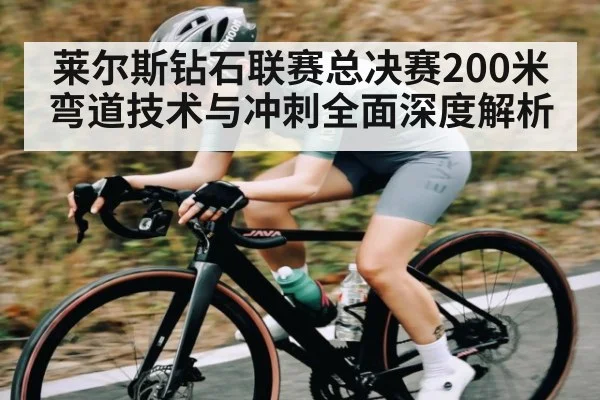 莱尔斯钻石联赛总决赛200米弯道技术与冲刺全面深度解析